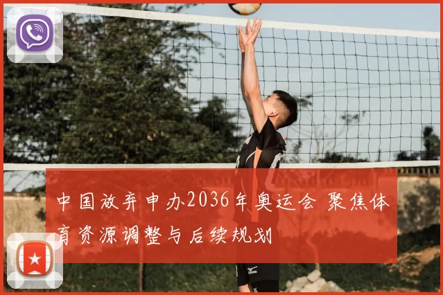 中国放弃申办2036年奥运会 聚焦体育资源调整与后续规划