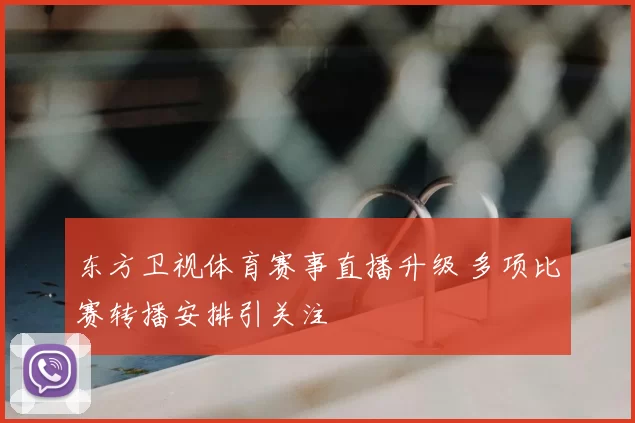 东方卫视体育赛事直播升级 多项比赛转播安排引关注