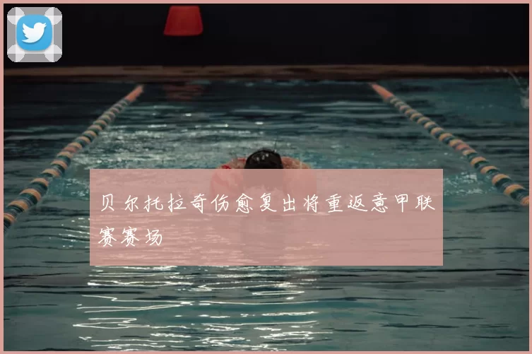 贝尔托拉奇伤愈复出将重返意甲联赛赛场