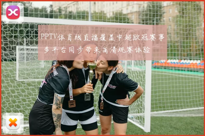 PPTV体育线直播覆盖中超欧冠赛事 多平台同步带来高清观赛体验