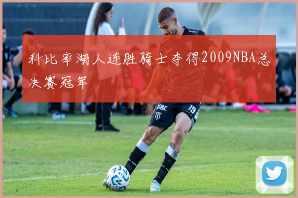 科比率湖人连胜骑士夺得2009NBA总决赛冠军