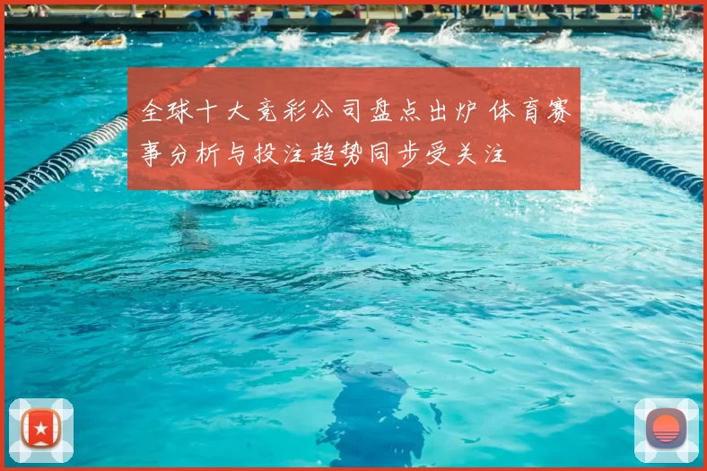 全球十大竞彩公司盘点出炉 体育赛事分析与投注趋势同步受关注