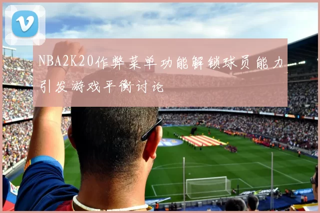 NBA2K20作弊菜单功能解锁球员能力引发游戏平衡讨论