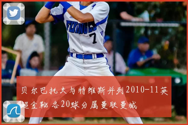 贝尔巴托夫与特维斯并列2010-11英超金靴 各20球分属曼联曼城