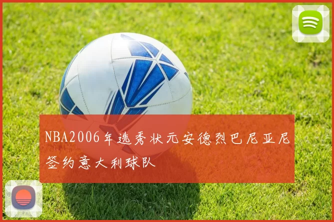 NBA2006年选秀状元安德烈巴尼亚尼签约意大利球队