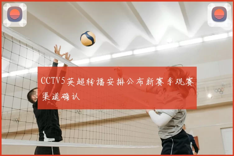 CCTV5英超转播安排公布新赛季观赛渠道确认