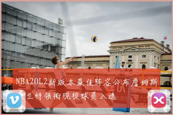 NBA2OL2新版本最佳阵容公布詹姆斯杜兰特领衔现役球员入选