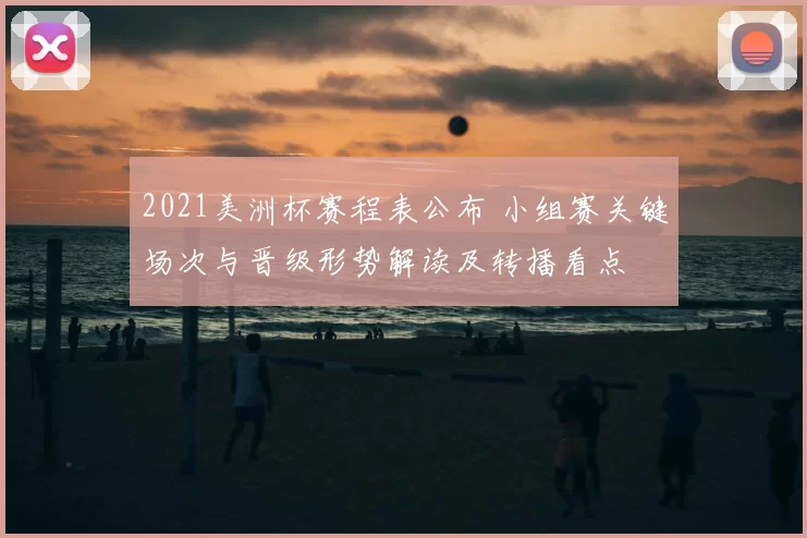 2021美洲杯赛程表公布 小组赛关键场次与晋级形势解读及转播看点