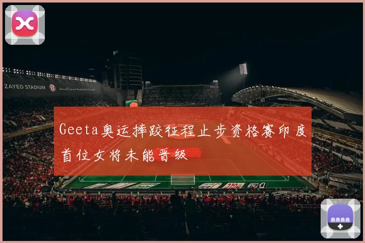 Geeta奥运摔跤征程止步资格赛印度首位女将未能晋级