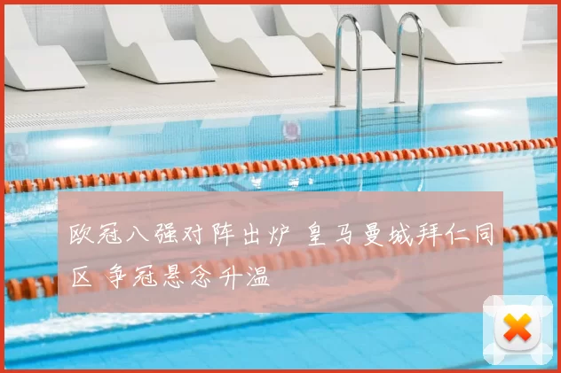 欧冠八强对阵出炉 皇马曼城拜仁同区 争冠悬念升温