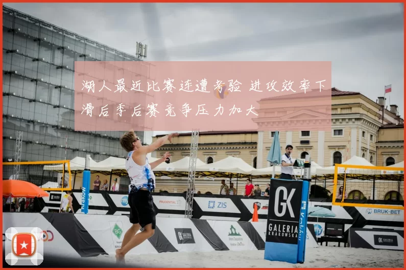 湖人最近比赛连遭考验 进攻效率下滑后季后赛竞争压力加大