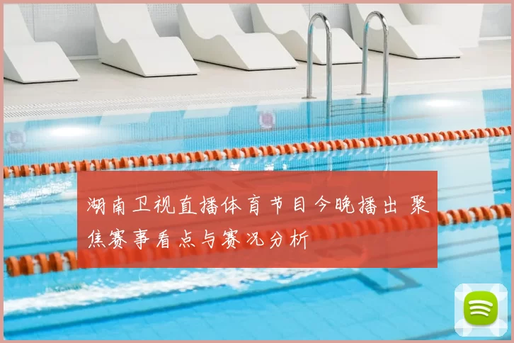 湖南卫视直播体育节目今晚播出 聚焦赛事看点与赛况分析
