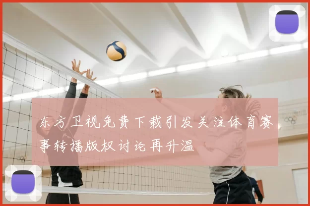 东方卫视免费下载引发关注体育赛事转播版权讨论再升温