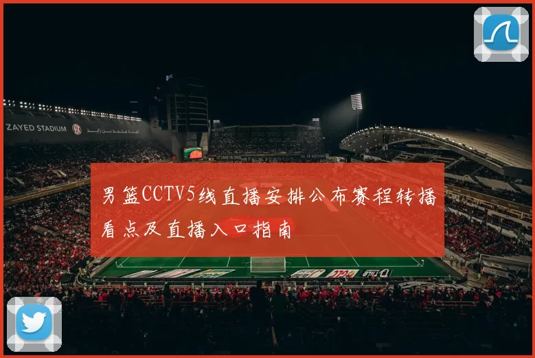 男篮CCTV5线直播安排公布赛程转播看点及直播入口指南
