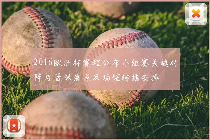 2016欧洲杯赛程公布小组赛关键对阵与晋级看点及场馆转播安排