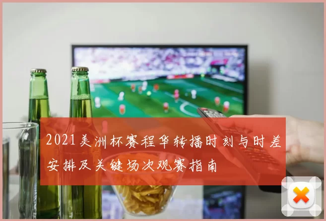 2021美洲杯赛程华转播时刻与时差安排及关键场次观赛指南
