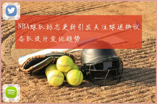 NBA球队标志更新引发关注球迷热议各队设计变化趋势
