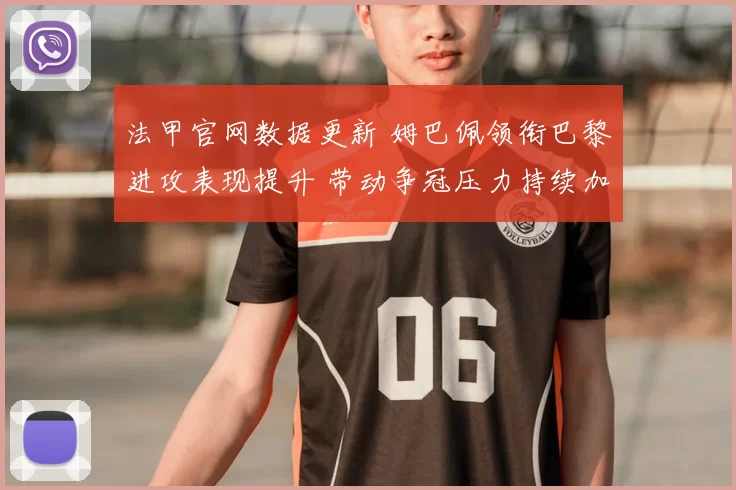 法甲官网数据更新 姆巴佩领衔巴黎进攻表现提升 带动争冠压力持续加大
