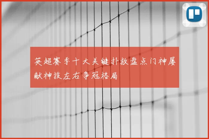 英超赛季十大关键扑救盘点门神屡献神技左右争冠格局