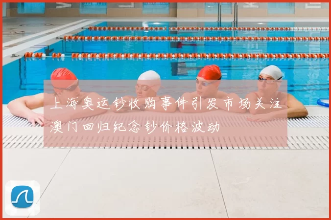 上海奥运钞收购事件引发市场关注澳门回归纪念钞价格波动