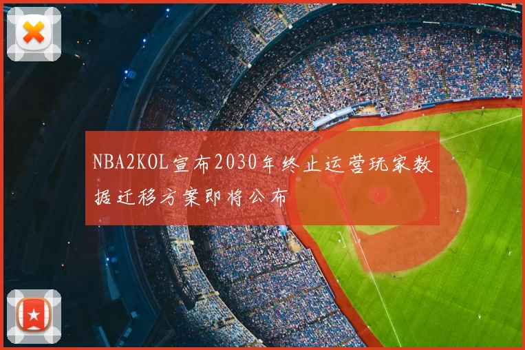 NBA2KOL宣布2030年终止运营玩家数据迁移方案即将公布