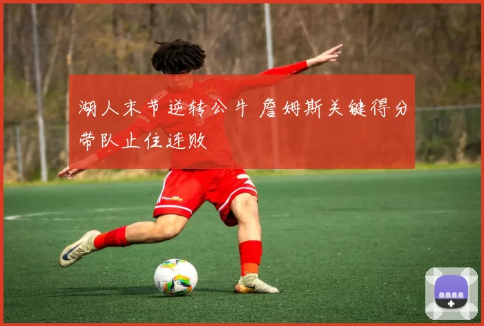 湖人末节逆转公牛 詹姆斯关键得分带队止住连败