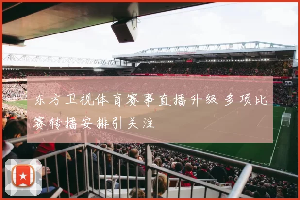东方卫视体育赛事直播升级 多项比赛转播安排引关注