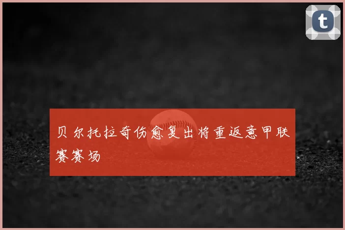 贝尔托拉奇伤愈复出将重返意甲联赛赛场