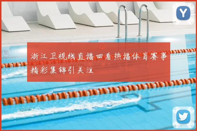 浙江卫视线直播回看热播体育赛事精彩集锦引关注