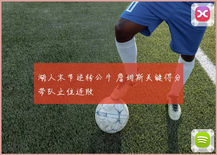 湖人末节逆转公牛 詹姆斯关键得分带队止住连败