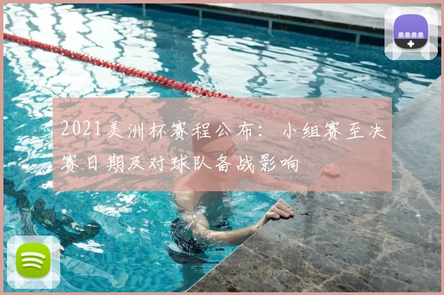 2021美洲杯赛程公布：小组赛至决赛日期及对球队备战影响
