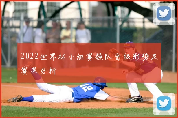 2022世界杯小组赛强队晋级形势及赛果分析