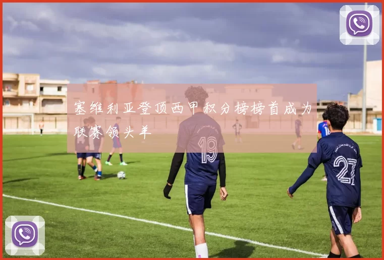 塞维利亚登顶西甲积分榜榜首成为联赛领头羊