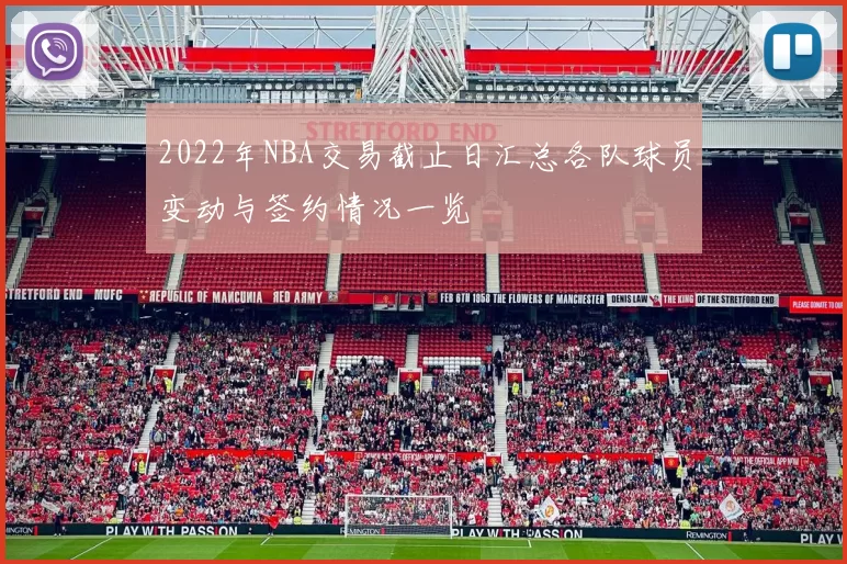 2022年NBA交易截止日汇总各队球员变动与签约情况一览