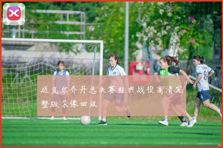 迈克尔乔丹总决赛经典战役高清完整版录像回放