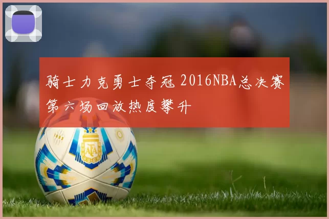 骑士力克勇士夺冠 2016NBA总决赛第六场回放热度攀升
