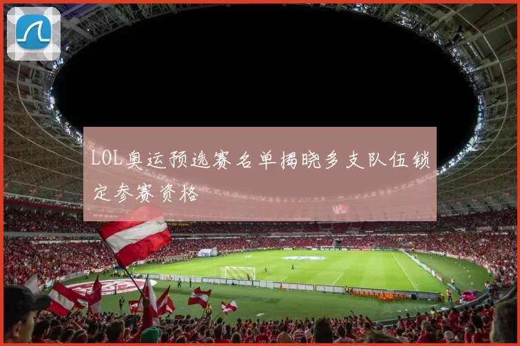 LOL奥运预选赛名单揭晓多支队伍锁定参赛资格
