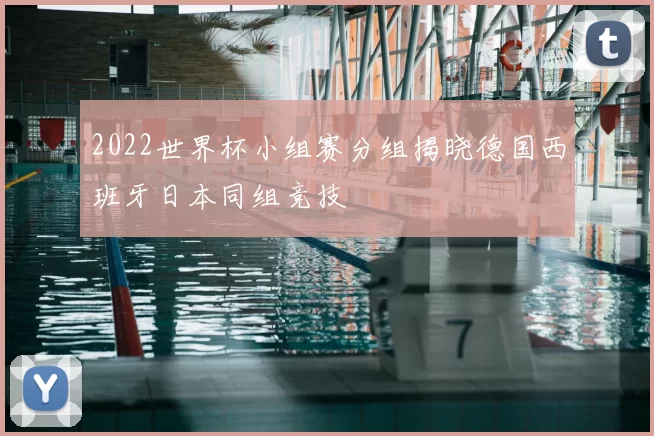 2022世界杯小组赛分组揭晓德国西班牙日本同组竞技