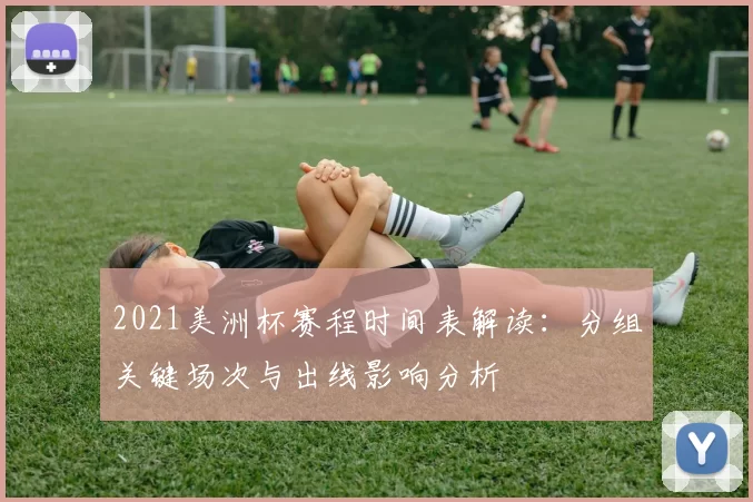 2021美洲杯赛程时间表解读：分组关键场次与出线影响分析