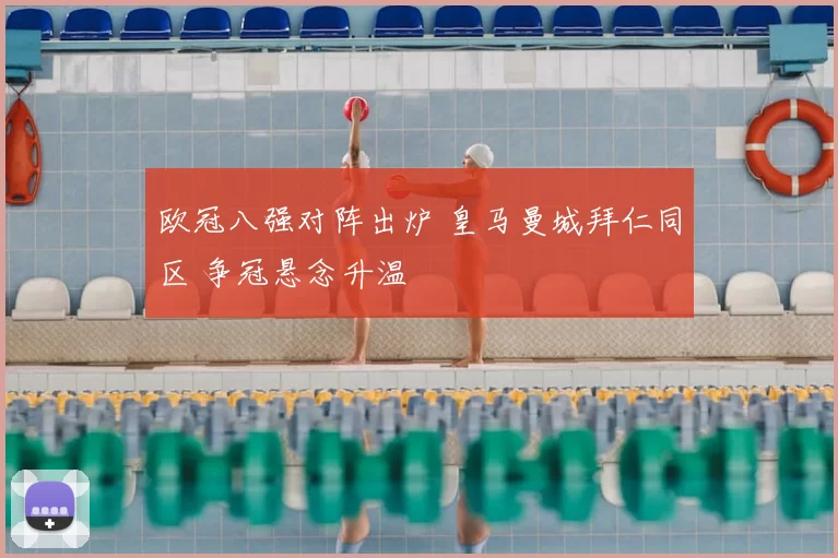 欧冠八强对阵出炉 皇马曼城拜仁同区 争冠悬念升温