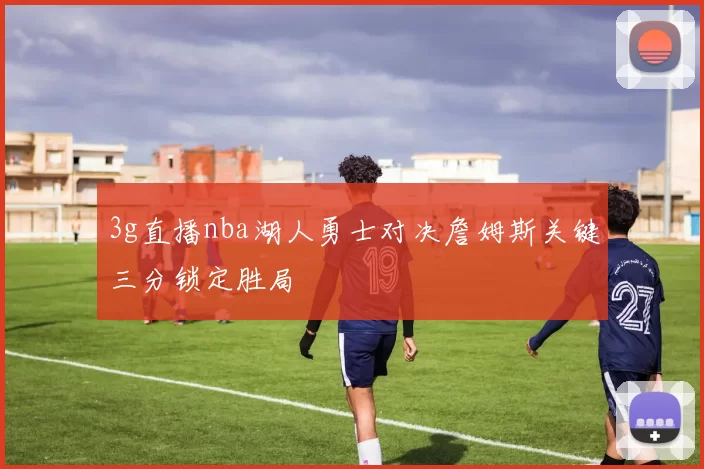3g直播nba湖人勇士对决詹姆斯关键三分锁定胜局