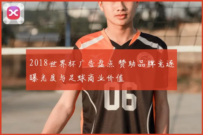 2018世界杯广告盘点 赞助品牌竞逐曝光度与足球商业价值