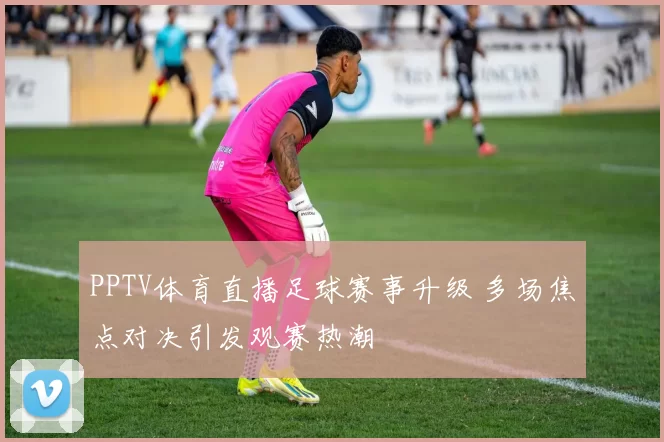 PPTV体育直播足球赛事升级 多场焦点对决引发观赛热潮