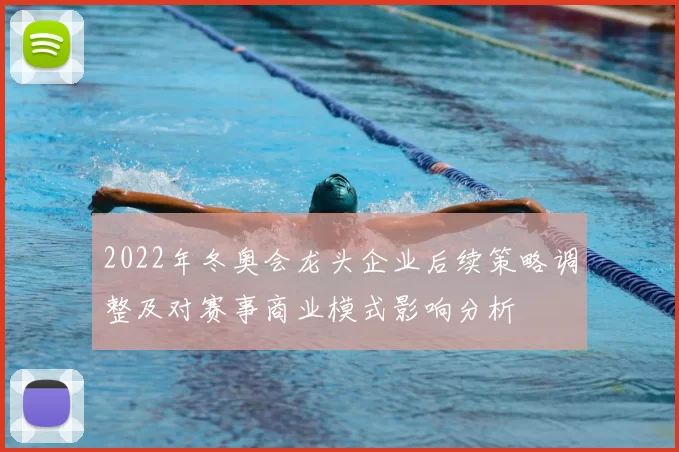 2022年冬奥会龙头企业后续策略调整及对赛事商业模式影响分析