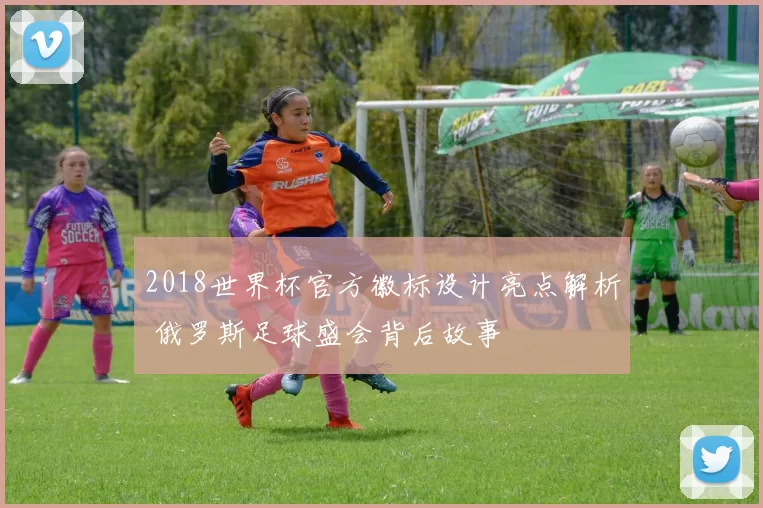 2018世界杯官方徽标设计亮点解析 俄罗斯足球盛会背后故事