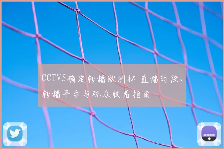 CCTV5确定转播欧洲杯 直播时段、转播平台与观众收看指南