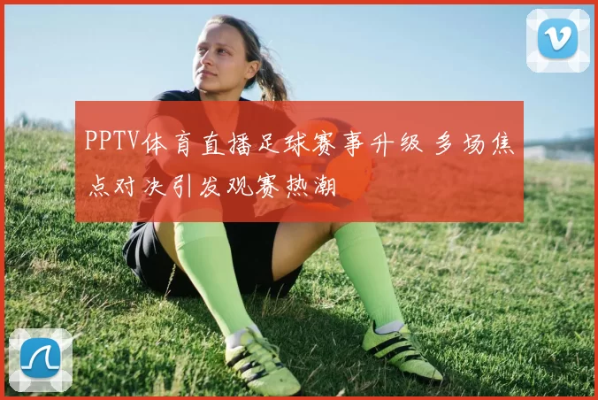 PPTV体育直播足球赛事升级 多场焦点对决引发观赛热潮