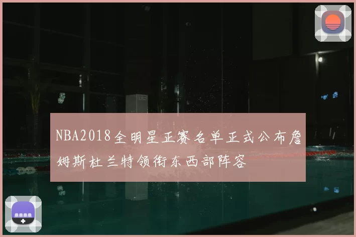 NBA2018全明星正赛名单正式公布詹姆斯杜兰特领衔东西部阵容