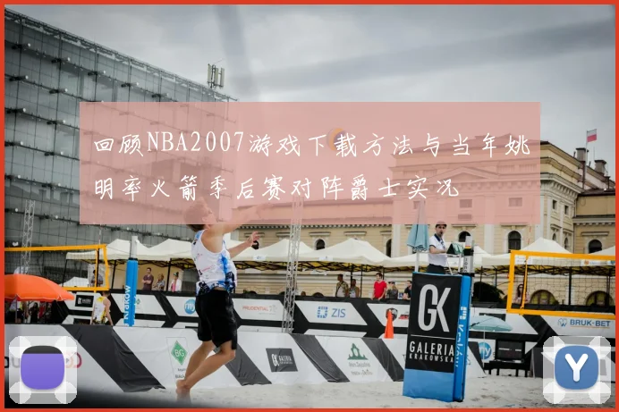 回顾NBA2007游戏下载方法与当年姚明率火箭季后赛对阵爵士实况
