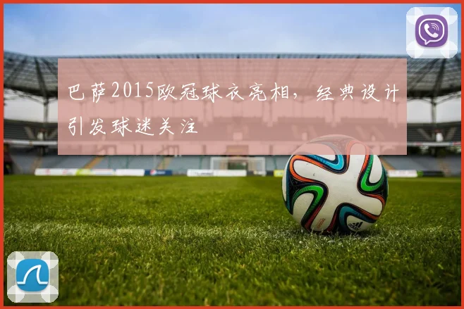 巴萨2015欧冠球衣亮相,经典设计引发球迷关注